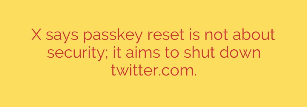 X says passkey reset is not about security; it aims to shut down twitter.com.