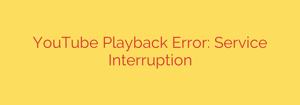YouTube Playback Error: Service Interruption