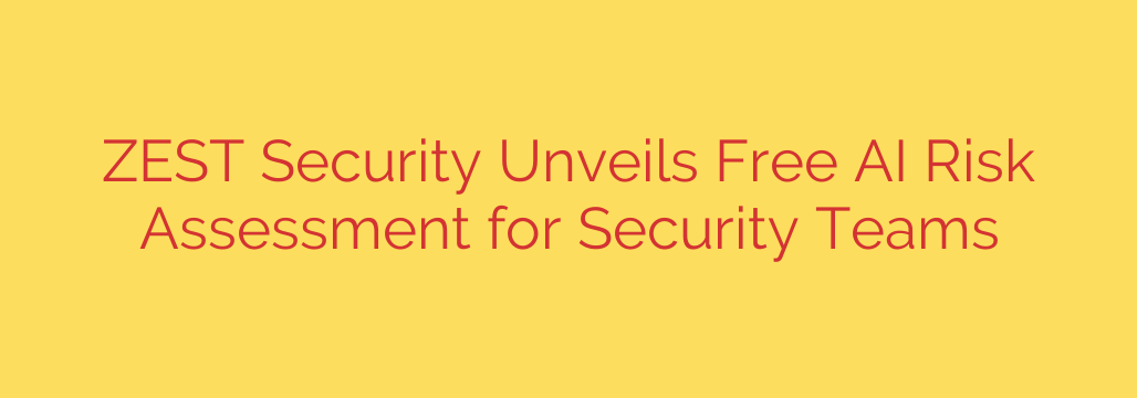 ZEST Security Unveils Free AI Risk Assessment for Security Teams