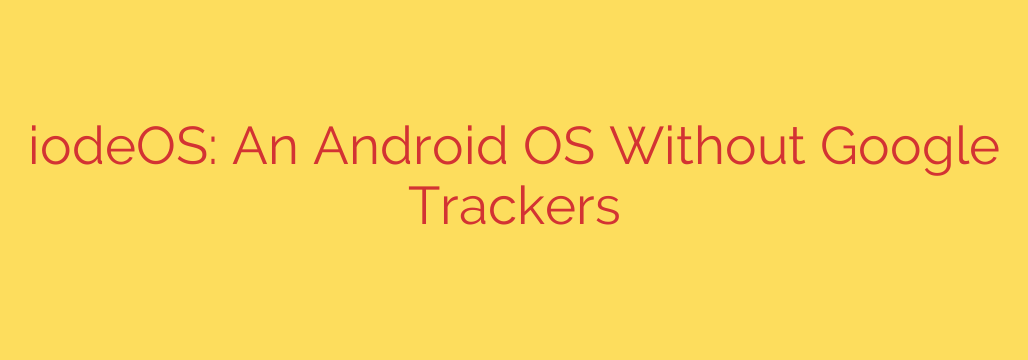 iodeOS: An Android OS Without Google Trackers