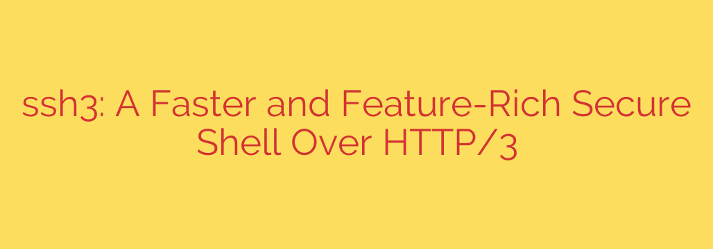 ssh3: A Faster and Feature-Rich Secure Shell Over HTTP/3