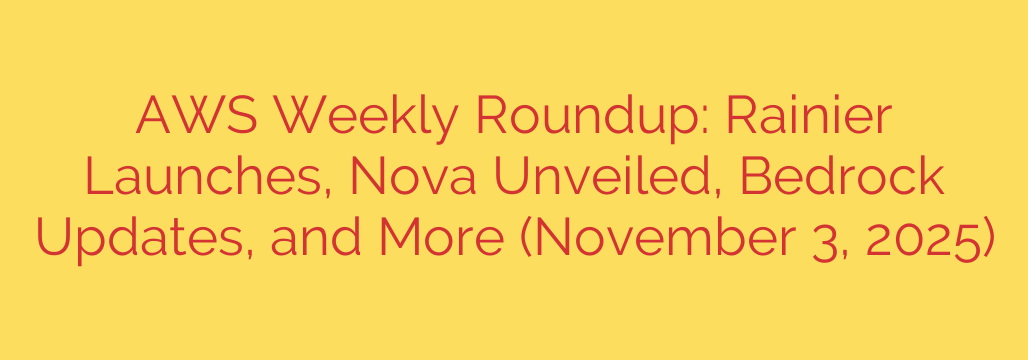 AWS Weekly Roundup: Rainier Launches, Nova Unveiled, Bedrock Updates, and More (November 3, 2025)