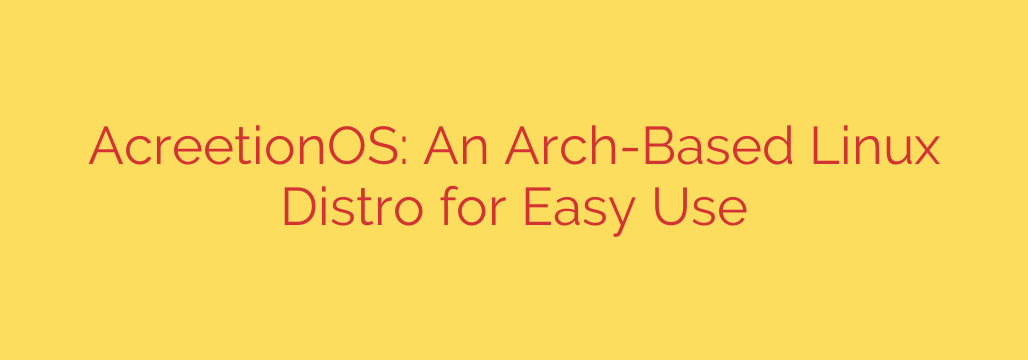AcreetionOS: An Arch-Based Linux Distro for Easy Use