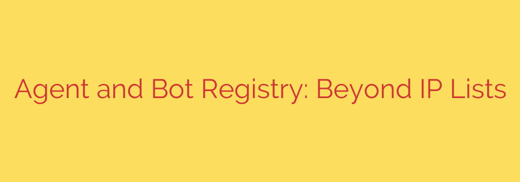Agent and Bot Registry: Beyond IP Lists