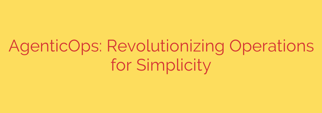 AgenticOps: Revolutionizing Operations for Simplicity