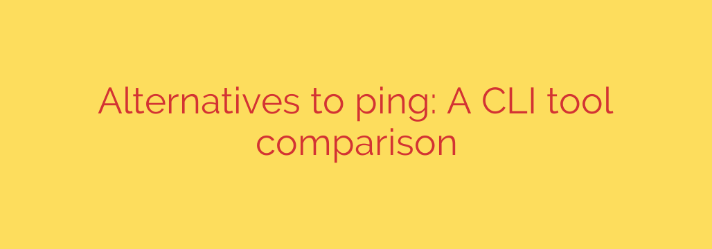 Alternatives to ping: A CLI tool comparison