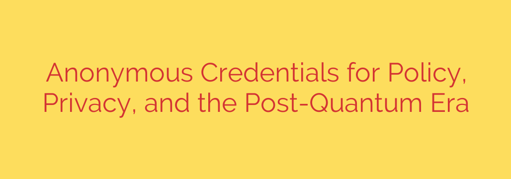 Anonymous Credentials for Policy, Privacy, and the Post-Quantum Era