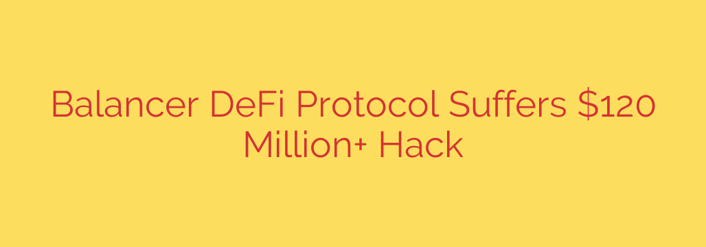 Balancer DeFi Protocol Suffers $120 Million+ Hack