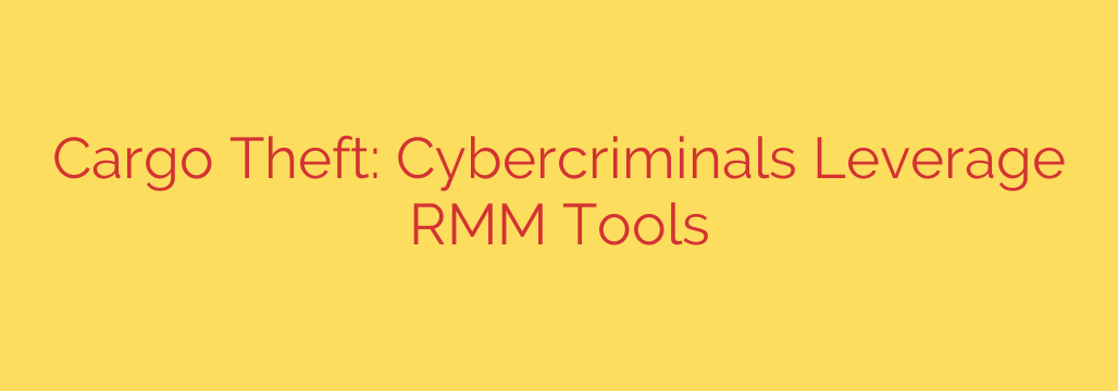 Cargo Theft: Cybercriminals Leverage RMM Tools