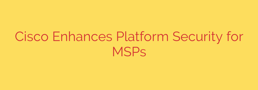 Cisco Enhances Platform Security for MSPs