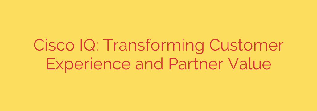 Cisco IQ: Transforming Customer Experience and Partner Value