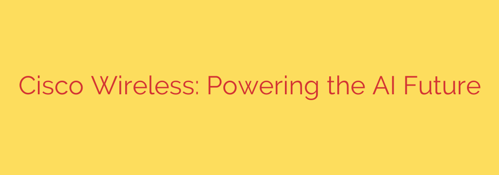 Cisco Wireless: Powering the AI Future