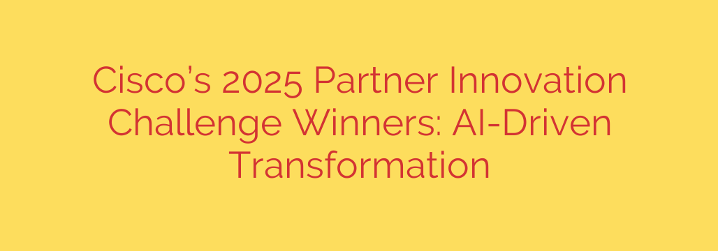 Cisco’s 2025 Partner Innovation Challenge Winners: AI-Driven Transformation