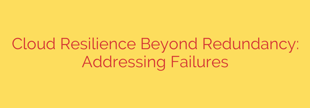 Cloud Resilience Beyond Redundancy: Addressing Failures