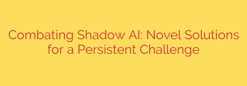 Combating Shadow AI: Novel Solutions for a Persistent Challenge