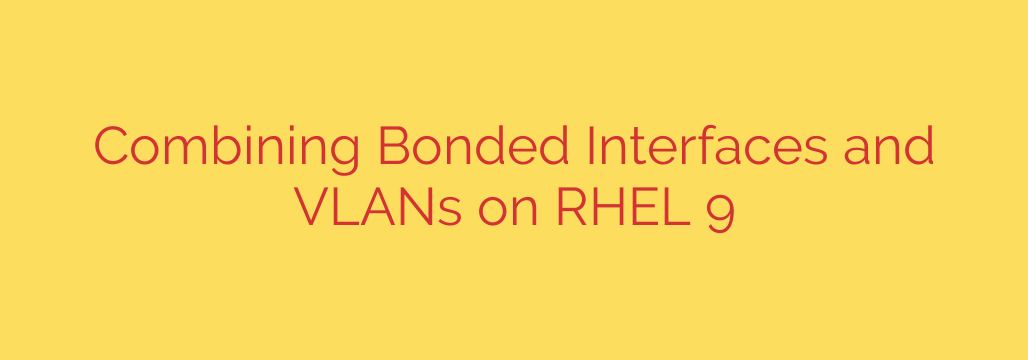 Combining Bonded Interfaces and VLANs on RHEL 9