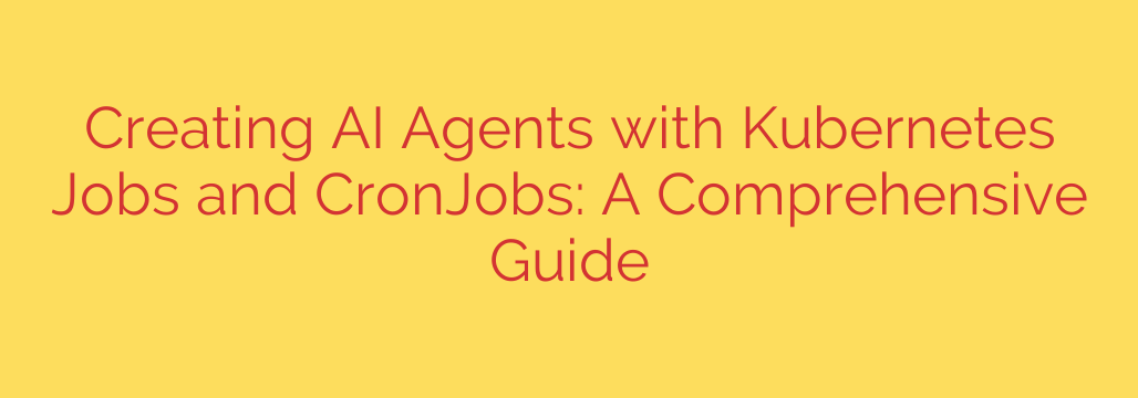 Creating AI Agents with Kubernetes Jobs and CronJobs: A Comprehensive Guide