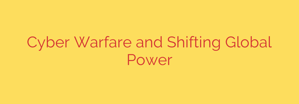 Cyber Warfare and Shifting Global Power