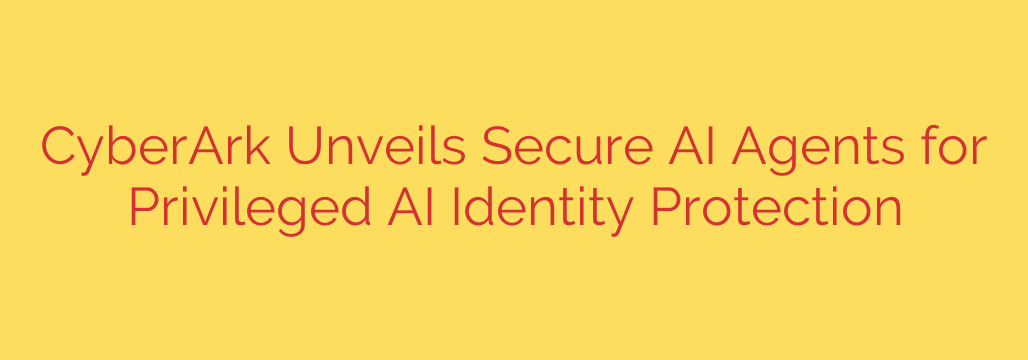 CyberArk Unveils Secure AI Agents for Privileged AI Identity Protection