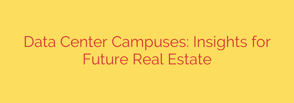Data Center Campuses: Insights for Future Real Estate