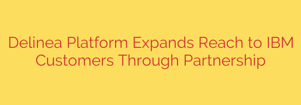 Delinea Platform Expands Reach to IBM Customers Through Partnership