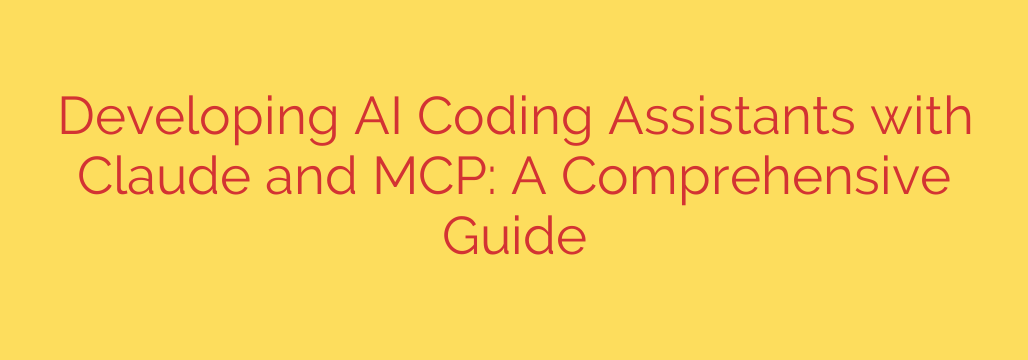Developing AI Coding Assistants with Claude and MCP: A Comprehensive Guide