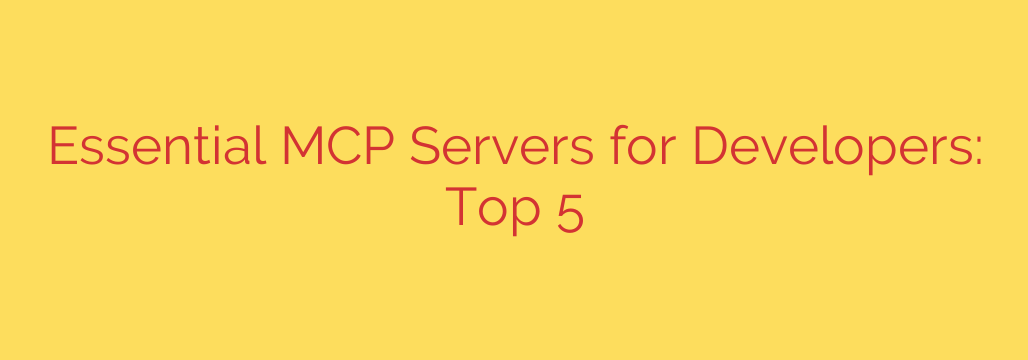 Essential MCP Servers for Developers: Top 5