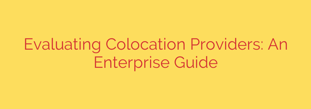 Evaluating Colocation Providers: An Enterprise Guide