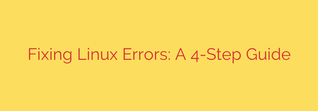 Fixing Linux Errors: A 4-Step Guide