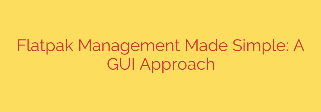Flatpak Management Made Simple: A GUI Approach