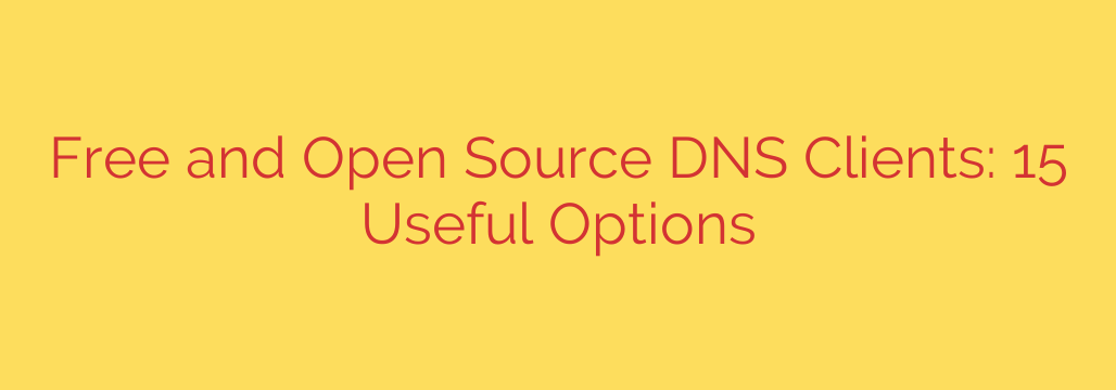 Free and Open Source DNS Clients: 15 Useful Options