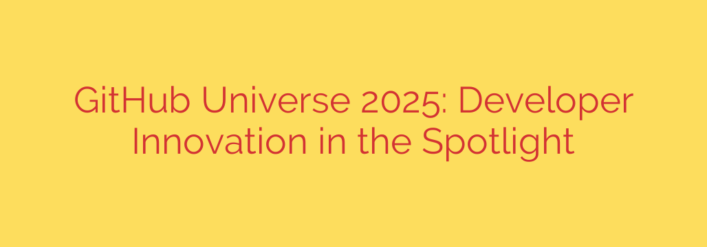 GitHub Universe 2025: Developer Innovation in the Spotlight