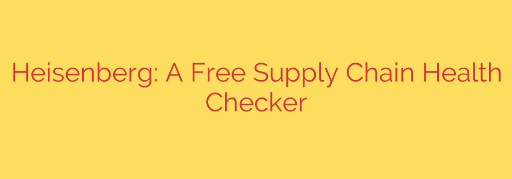 Heisenberg: A Free Supply Chain Health Checker