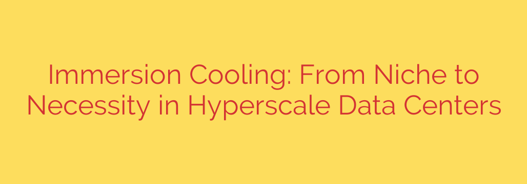 Immersion Cooling: From Niche to Necessity in Hyperscale Data Centers