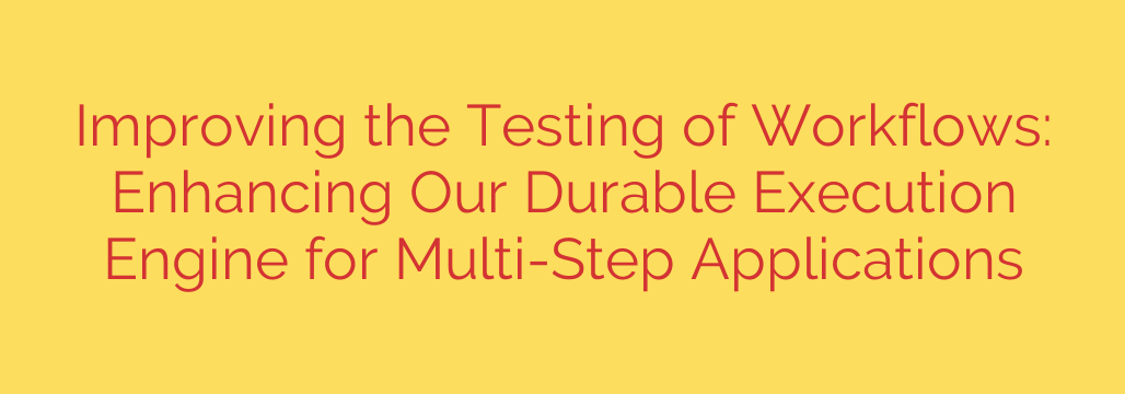 Improving the Testing of Workflows: Enhancing Our Durable Execution Engine for Multi-Step Applications