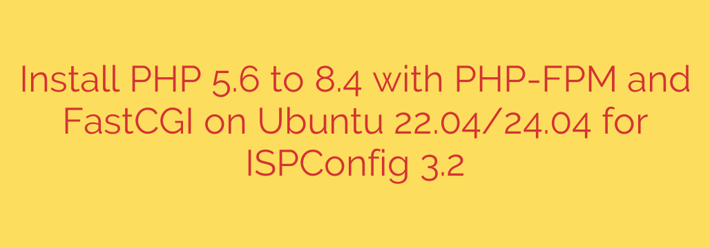 Install PHP 5.6 to 8.4 with PHP-FPM and FastCGI on Ubuntu 22.04/24.04 for ISPConfig 3.2