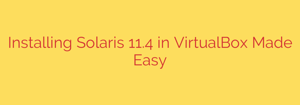 Installing Solaris 11.4 in VirtualBox Made Easy