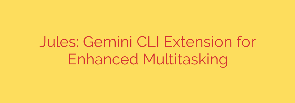 Jules: Gemini CLI Extension for Enhanced Multitasking