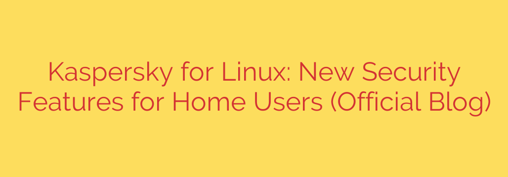 Kaspersky for Linux: New Security Features for Home Users (Official Blog)