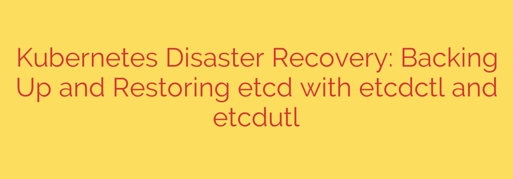 Kubernetes Disaster Recovery: Backing Up and Restoring etcd with etcdctl and etcdutl