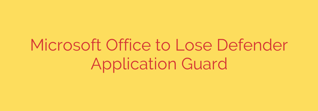 Microsoft Office to Lose Defender Application Guard