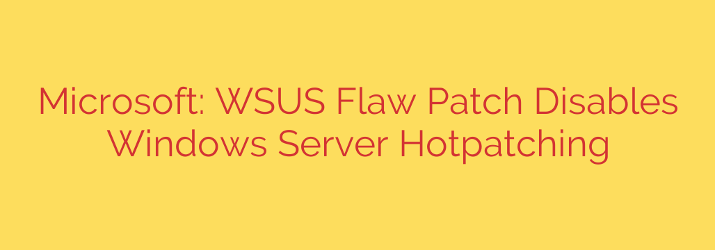 Microsoft: WSUS Flaw Patch Disables Windows Server Hotpatching