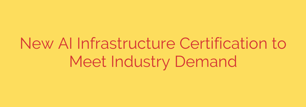 New AI Infrastructure Certification to Meet Industry Demand