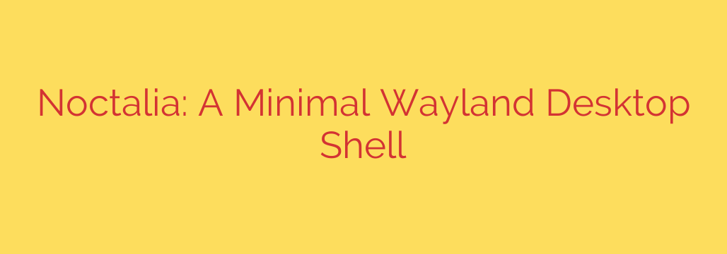 Noctalia: A Minimal Wayland Desktop Shell