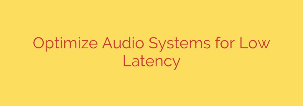 Optimize Audio Systems for Low Latency