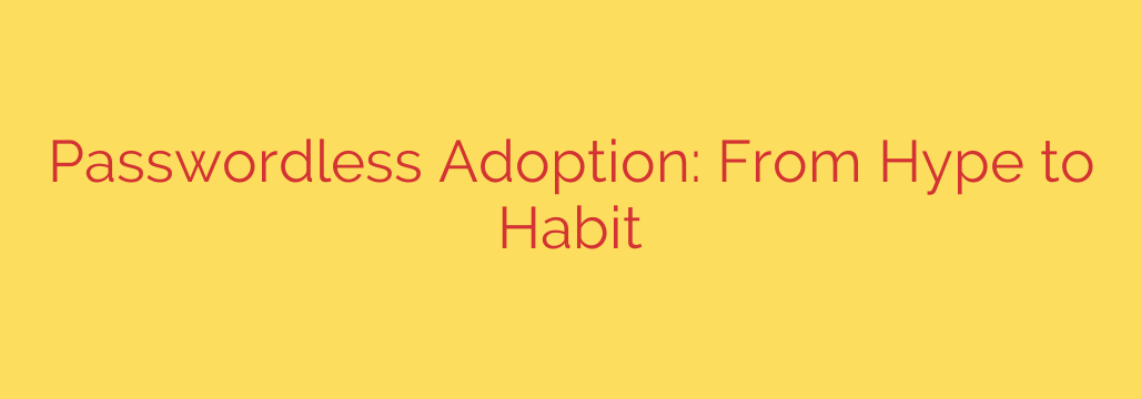 Passwordless Adoption: From Hype to Habit