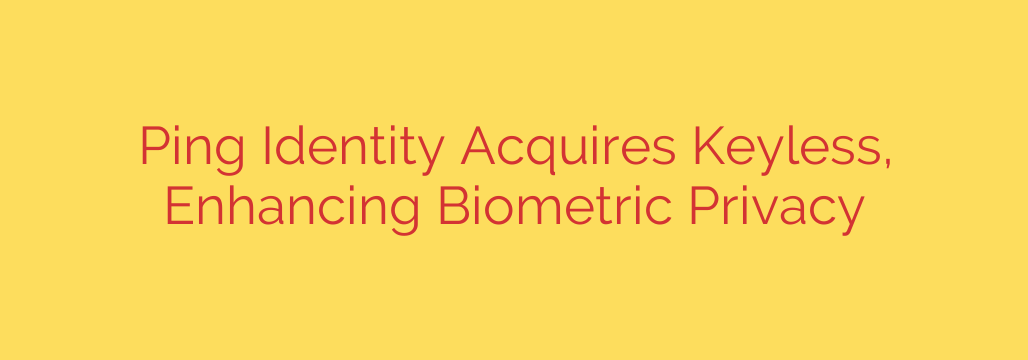 Ping Identity Acquires Keyless, Enhancing Biometric Privacy
