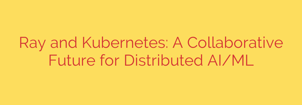 Ray and Kubernetes: A Collaborative Future for Distributed AI/ML