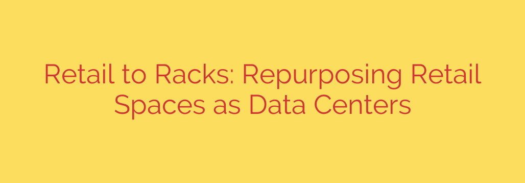 Retail to Racks: Repurposing Retail Spaces as Data Centers
