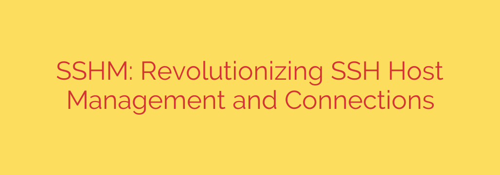 SSHM: Revolutionizing SSH Host Management and Connections